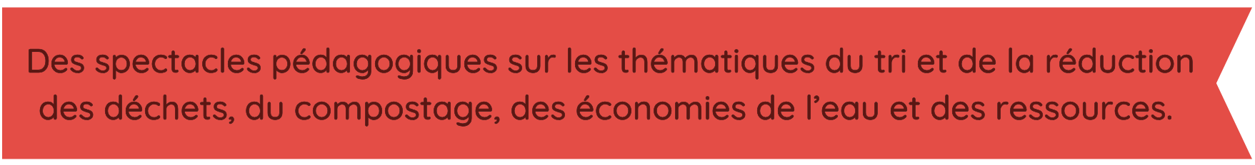 Des spectacles pédagogiques sur les thématiques du tri et de la réduction des déchets, du compostage, des économies de l'eau et des ressources.